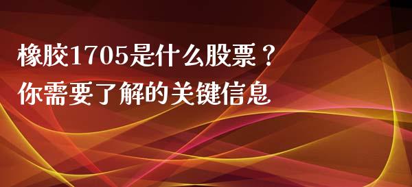 橡胶1705是什么股票？你需要了解的关键信息_https://www.qdlswl.com_期货_第1张