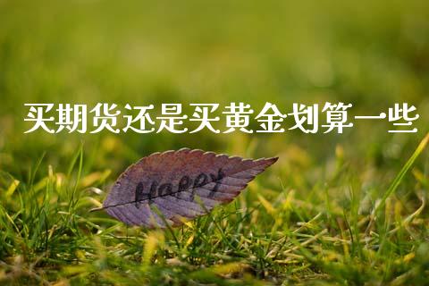 买期货还是买黄金划算一些_https://www.qdlswl.com_期货_第1张