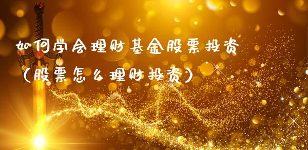 如何学会理财基金股票投资（股票怎么理财投资）_https://www.qdlswl.com_理财_第1张