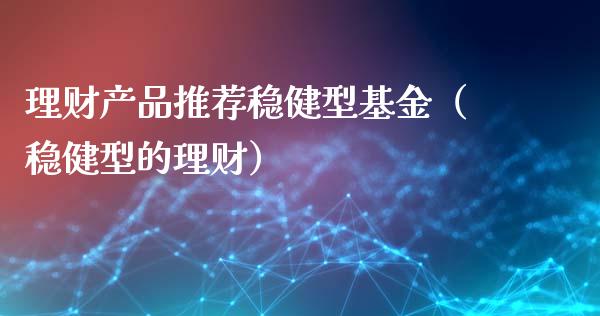 理财产品推荐稳健型基金（稳健型的理财）_https://www.qdlswl.com_理财_第1张