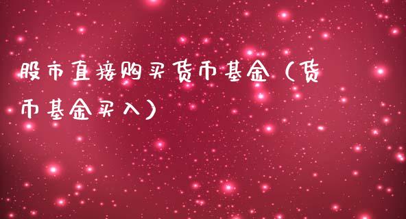 股市直接购买货币基金（货币基金买入）_https://www.qdlswl.com_理财_第1张