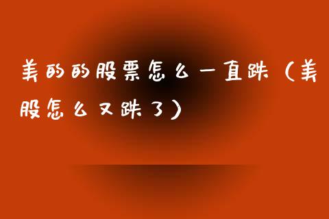 美的的股票怎么一直跌（美股怎么又跌了）_https://www.qdlswl.com_内盘_第1张
