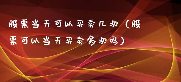 股票当天可以买卖几次（股票可以当天买卖多次吗）_https://www.qdlswl.com_股票_第1张
