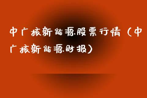中广核新能源股票行情（中广核新能源财报）_https://www.qdlswl.com_外盘_第1张