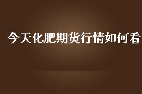 今天化肥期货行情如何看_https://www.qdlswl.com_直播_第1张