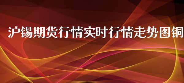 沪锡期货行情实时行情走势图铜_https://www.qdlswl.com_期货_第1张