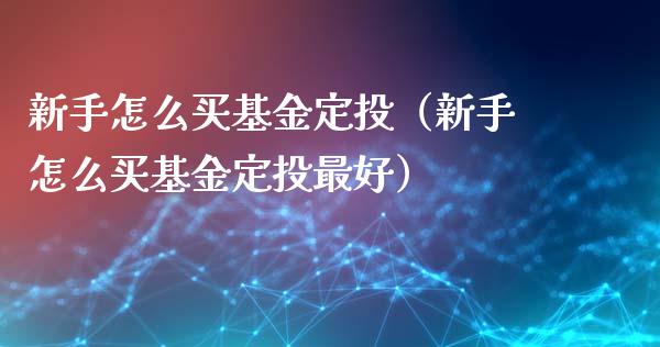 新手怎么买基金定投（新手怎么买基金定投最好）_https://www.qdlswl.com_理财_第1张