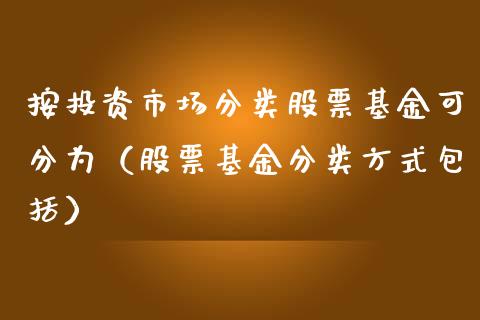 按投资市场分类股票基金可分为（股票基金分类方式包括）_https://www.qdlswl.com_理财_第1张