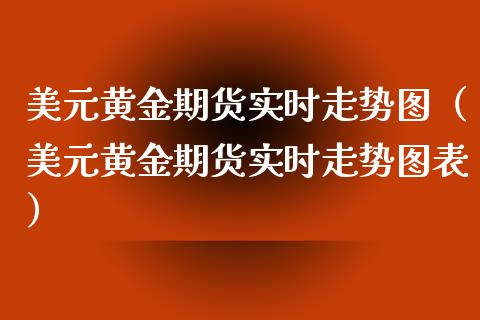 美元黄金期货实时走势图（美元黄金期货实时走势图表）_https://www.qdlswl.com_股指_第1张