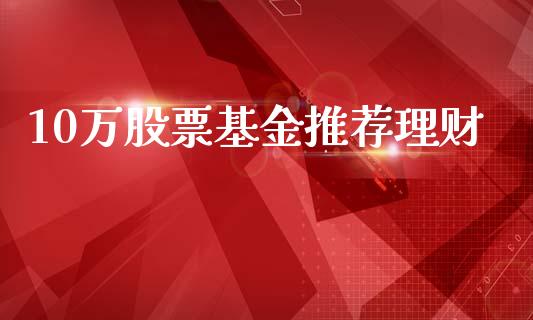 10万股票基金推荐理财_https://www.qdlswl.com_理财_第1张