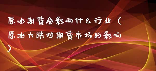 原油期货会影响什么行业（原油大跌对期货市场的影响）_https://www.qdlswl.com_股指_第1张