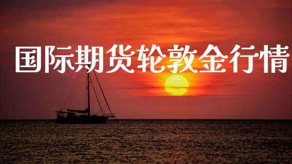 国际期货轮敦金行情_https://www.qdlswl.com_期货_第1张