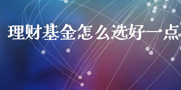理财基金怎么选好一点_https://www.qdlswl.com_理财_第1张