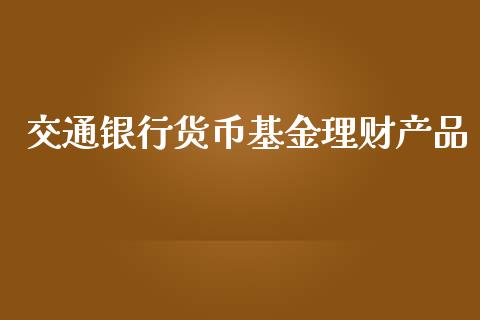 交通银行货币基金理财产品_https://www.qdlswl.com_基金_第1张