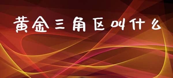 黄金三角区叫什么_https://www.qdlswl.com_股指_第1张