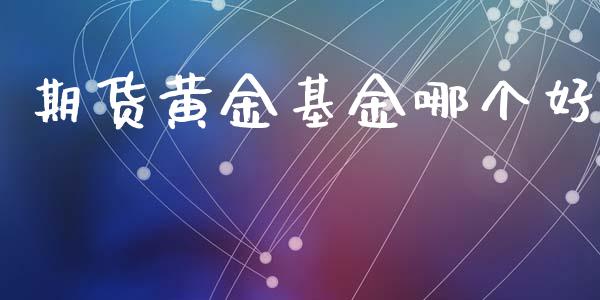 期货黄金基金哪个好_https://www.qdlswl.com_股指_第1张