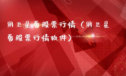 用卫星看股票行情（用卫星看股票行情软件）_https://www.qdlswl.com_外盘_第1张