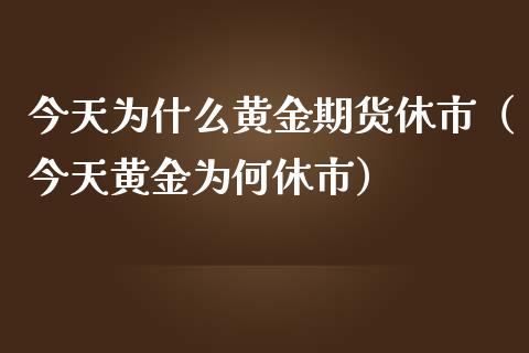 今天为什么黄金期货休市（今天黄金为何休市）_https://www.qdlswl.com_股指_第1张