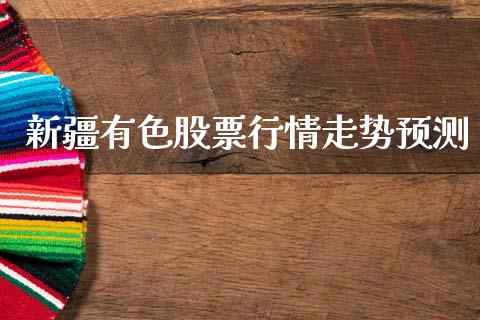 新疆有色股票行情走势预测_https://www.qdlswl.com_股票_第1张