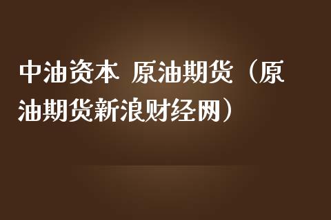 中油资本  原油期货（原油期货新浪财经网）_https://www.qdlswl.com_期货_第1张
