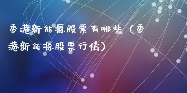 香港新能源股票有哪些（香港新能源股票行情）_https://www.qdlswl.com_内盘_第1张