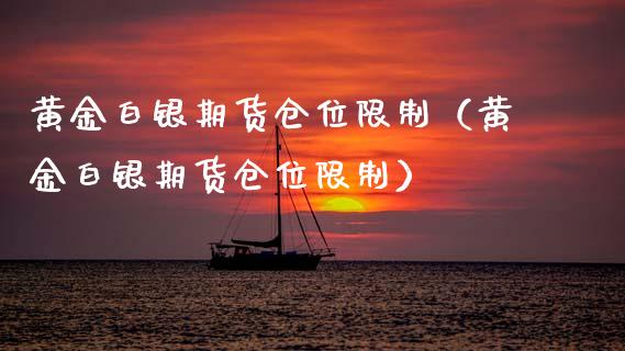 黄金白银期货仓位限制（黄金白银期货仓位限制）_https://www.qdlswl.com_期货_第1张