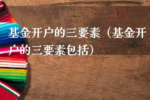 基金开户的三要素（基金开户的三要素包括）_https://www.qdlswl.com_理财_第1张