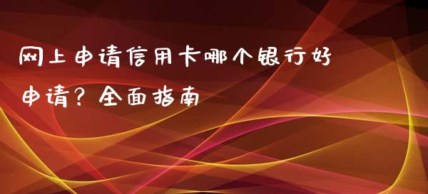 网上申请信用卡哪个银行好申请？全面指南_https://www.qdlswl.com_理财_第1张