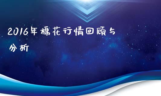 2016年棉花行情回顾与分析_https://www.qdlswl.com_直播_第1张
