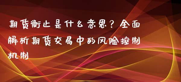 期货衡止是什么意思？全面解析期货交易中的风险控制机制_https://www.qdlswl.com_外盘_第1张