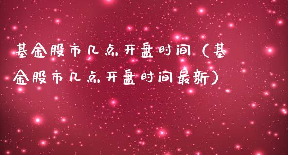 基金股市几点开盘时间（基金股市几点开盘时间最新）_https://www.qdlswl.com_基金_第1张