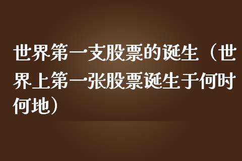 世界第一支股票的诞生（世界上第一张股票诞生于何时何地）_https://www.qdlswl.com_股票_第1张