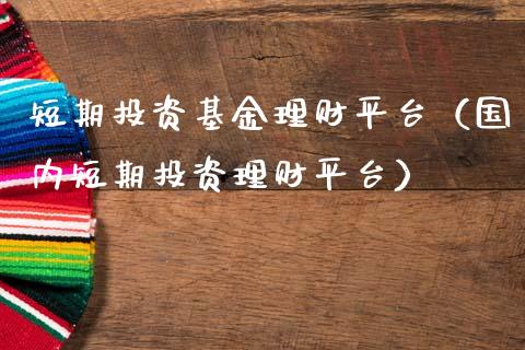 短期投资基金理财平台（国内短期投资理财平台）_https://www.qdlswl.com_基金_第1张