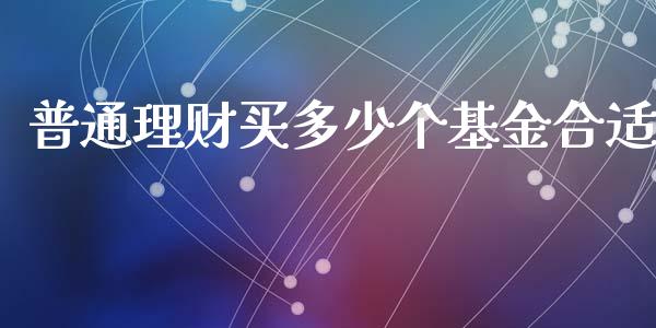 普通理财买多少个基金合适_https://www.qdlswl.com_基金_第1张