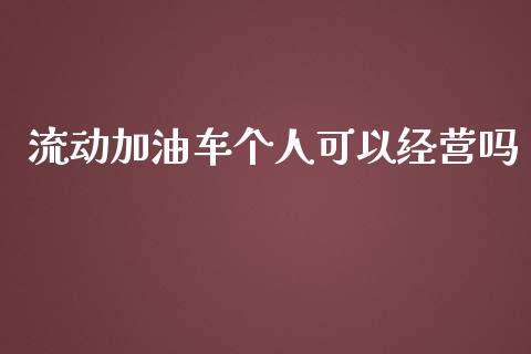 流动加油车个人可以经营吗_https://www.qdlswl.com_直播_第1张