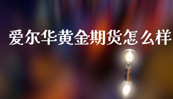 爱尔华黄金期货怎么样_https://www.qdlswl.com_股指_第1张