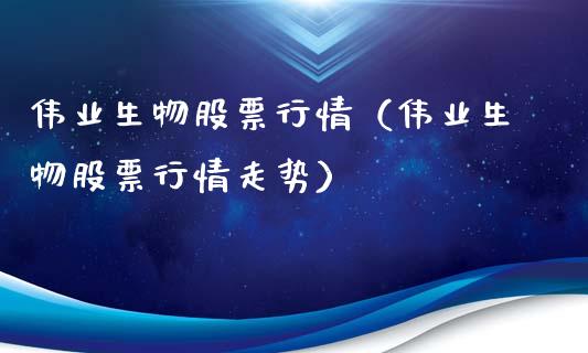 伟业生物股票行情（伟业生物股票行情走势）_https://www.qdlswl.com_外盘_第1张