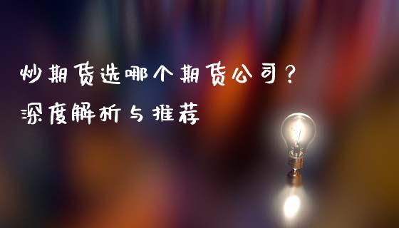 炒期货选哪个期货公司？ 深度解析与推荐_https://www.qdlswl.com_内盘_第1张