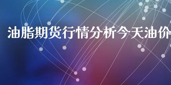 油脂期货行情分析今天油价_https://www.qdlswl.com_股指_第1张