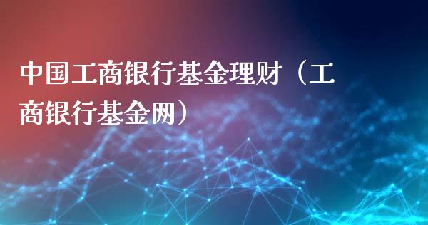 中国工商银行基金理财（工商银行基金网）_https://www.qdlswl.com_理财_第1张