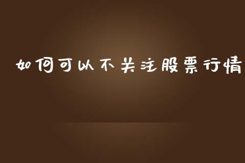 如何可以不关注股票行情_https://www.qdlswl.com_内盘_第1张