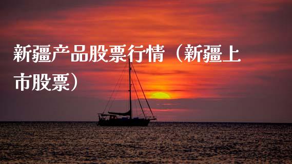 新疆产品股票行情（新疆上市股票）_https://www.qdlswl.com_外盘_第1张