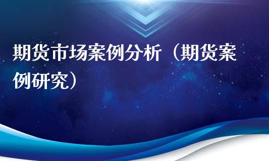 期货市场案例分析（期货案例研究）_https://www.qdlswl.com_外盘_第1张