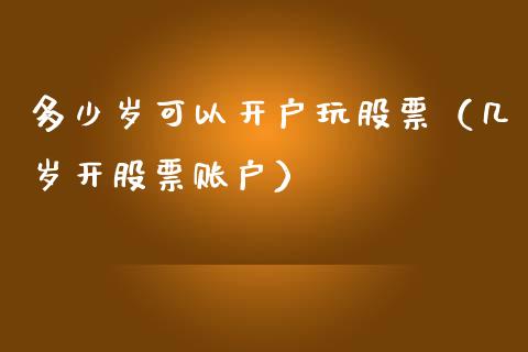 多少岁可以开户玩股票（几岁开股票账户）_https://www.qdlswl.com_股票_第1张