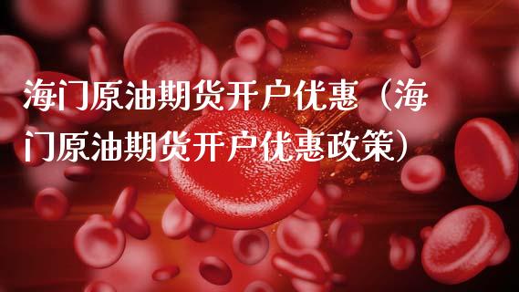 海门原油期货开户优惠（海门原油期货开户优惠政策）_https://www.qdlswl.com_股指_第1张