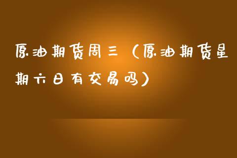 原油期货周三（原油期货星期六日有交易吗）_https://www.qdlswl.com_股指_第1张