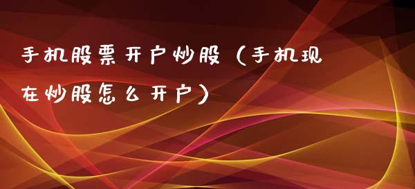 手机股票开户炒股（手机现在炒股怎么开户）_https://www.qdlswl.com_股票_第1张
