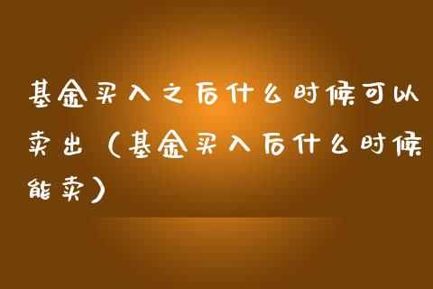 基金买入之后什么时候可以卖出（基金买入后什么时候能卖）_https://www.qdlswl.com_理财_第1张