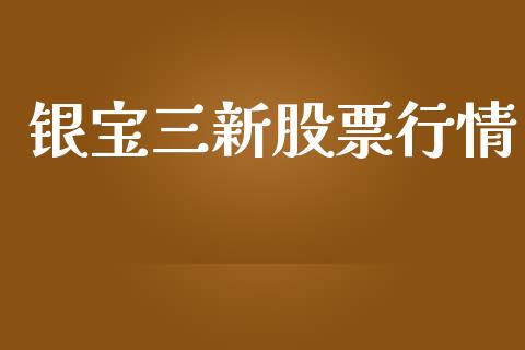 银宝三新股票行情_https://www.qdlswl.com_股票_第1张