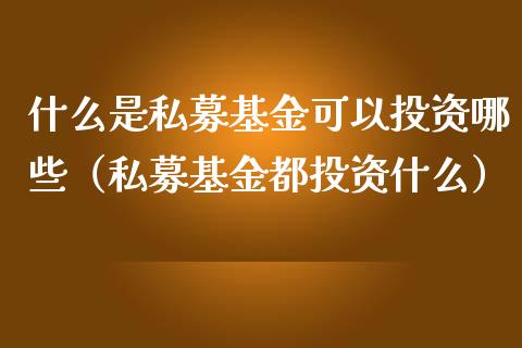 什么是私募基金可以投资哪些（私募基金都投资什么）_https://www.qdlswl.com_基金_第1张